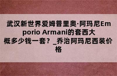 武汉新世界爱姆普里奥·阿玛尼Emporio Armani的套西大概多少钱一套？_乔治阿玛尼西装价格